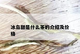 冰岛甜是什么茶的介绍及价格