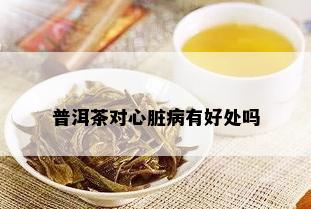 普洱茶对心脏病有好处吗