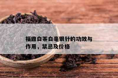 福鼎白茶白毫银针的功效与作用，禁忌及价格