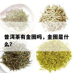 普洱茶有金圈吗，金圈是什么？