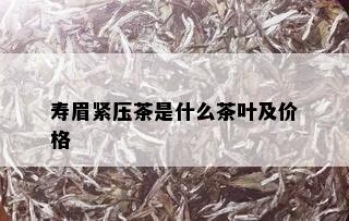 寿眉紧压茶是什么茶叶及价格