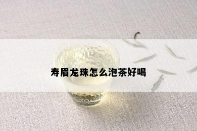 寿眉龙珠怎么泡茶好喝