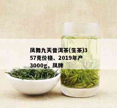 凤舞九天普洱茶(生茶)357克价格、2019年产3000g，凤牌