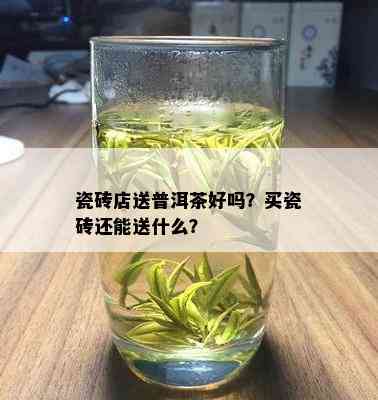 瓷砖店送普洱茶好吗？买瓷砖还能送什么？