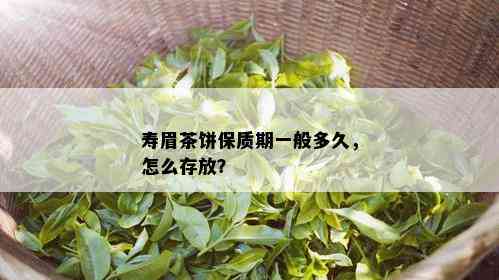 寿眉茶饼保质期一般多久，怎么存放？