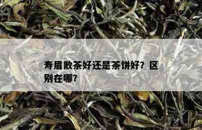 寿眉散茶好还是茶饼好？区别在哪？