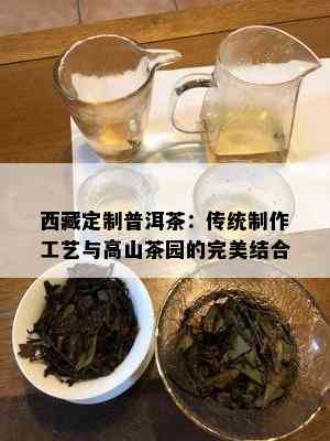  *** 定制普洱茶：传统制作工艺与高山茶园的完美结合