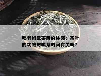 喝老班章茶后的体感：茶叶的功效与喝茶时间有关吗？