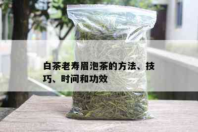 白茶老寿眉泡茶的方法、技巧、时间和功效