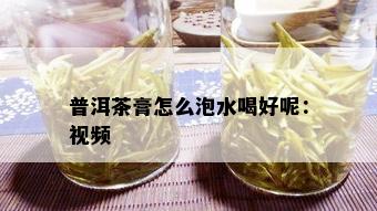 普洱茶膏怎么泡水喝好呢：视频 