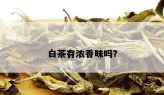 白茶有浓香味吗？