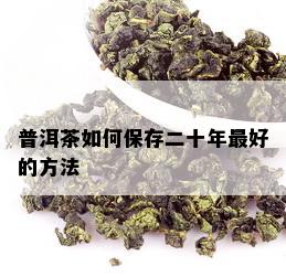 普洱茶如何保存二十年更好的方法