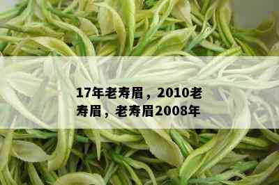 17年老寿眉，2010老寿眉，老寿眉2008年