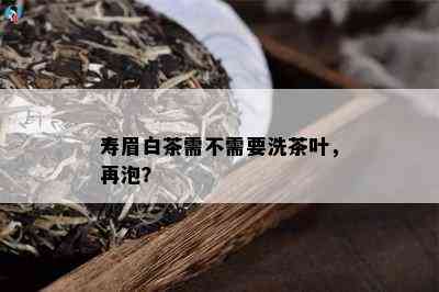 寿眉白茶需不需要洗茶叶，再泡？