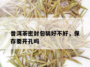 普洱茶密封包装好不好，保存要开孔吗