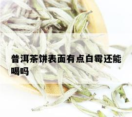 普洱茶饼表面有点白霉还能喝吗