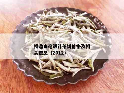 福鼎白毫银针茶饼价格及相关信息（2012）