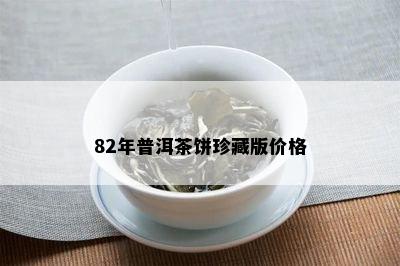 82年普洱茶饼珍藏版价格