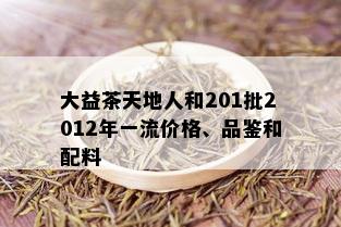 大益茶天地人和201批2012年一流价格、品鉴和配料