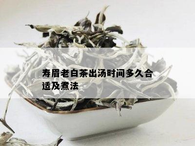 寿眉老白茶出汤时间多久合适及煮法