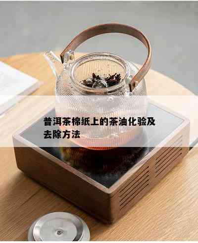 普洱茶棉纸上的茶油化验及去除方法