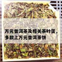 万元普洱茶及相关茶叶蛋，多款上万元普洱茶饼