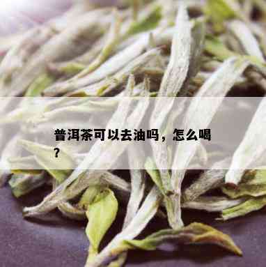 普洱茶可以去油吗，怎么喝？