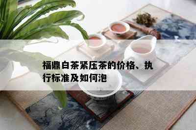 福鼎白茶紧压茶的价格、执行标准及如何泡