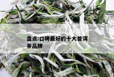 盘点:口碑更好的十大普洱茶品牌