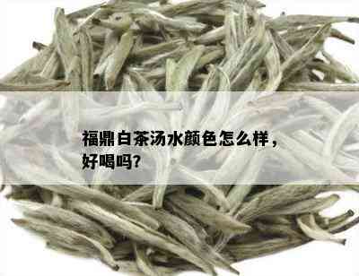 福鼎白茶汤水颜色怎么样，好喝吗？