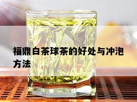 福鼎白茶球茶的好处与冲泡方法