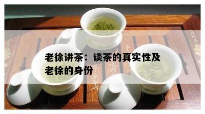 老徐讲茶：谈茶的真实性及老徐的身份