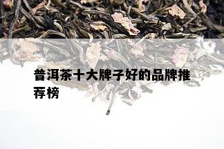 普洱茶十大牌子好的品牌推荐榜