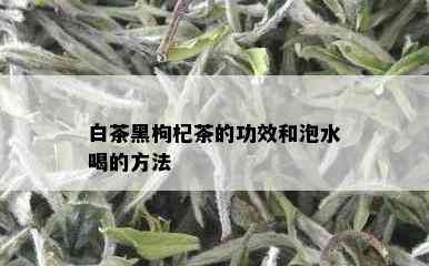 白茶黑枸杞茶的功效和泡水喝的方法