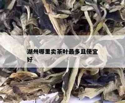 湖州哪里卖茶叶最多且便宜好