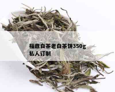 福鼎白茶老白茶饼350g私人订制