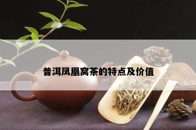 普洱凤凰窝茶的特点及价值