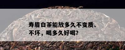 寿眉白茶能放多久不变质、不坏，喝多久好喝？