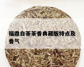 福鼎白茶茶香典藏版特点及香气