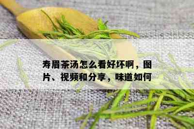 寿眉茶汤怎么看好坏啊，图片、视频和分享，味道如何