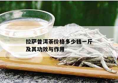  *** 普洱茶价格多少钱一斤及其功效与作用