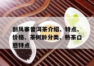 刮风寨普洱茶介绍、特点、价格、茶树龄分类、熟茶口感特点