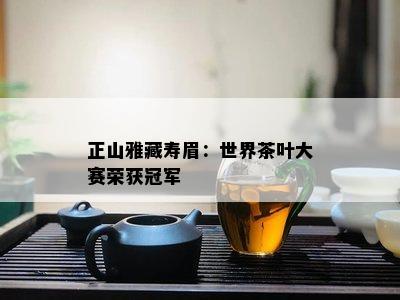 正山雅藏寿眉：世界茶叶大赛荣获冠军