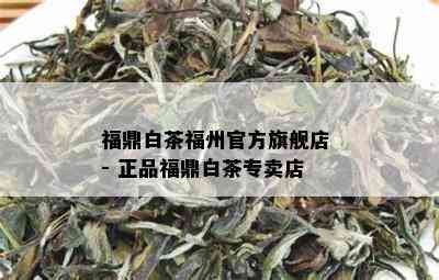 福鼎白茶福州官方旗舰店 - 正品福鼎白茶专卖店