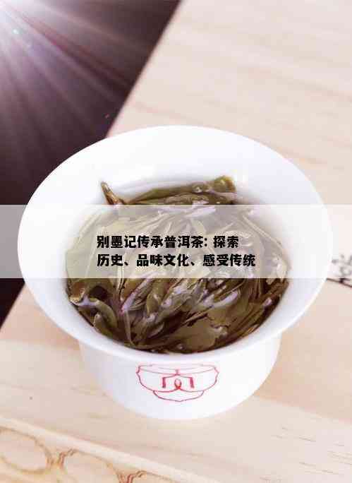 别墨记传承普洱茶: 探索历史、品味文化、感受传统