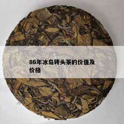 86年冰岛砖头茶的价值及价格