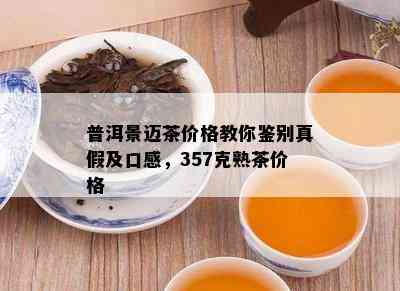 普洱景迈茶价格教你鉴别真假及口感，357克熟茶价格