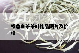 福鼎白茶茶叶礼品图片及价格