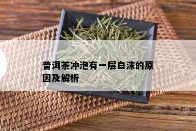 普洱茶冲泡有一层白沫的原因及解析