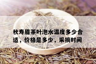 秋寿眉茶叶泡水温度多少合适，价格是多少，采摘时间